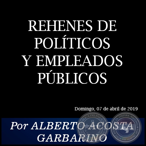 REHENES DE POLÍTICOS Y EMPLEADOS PÚBLICOS - Por ALBERTO ACOSTA GARBARINO - Domingo, 07 de Abril de 2019